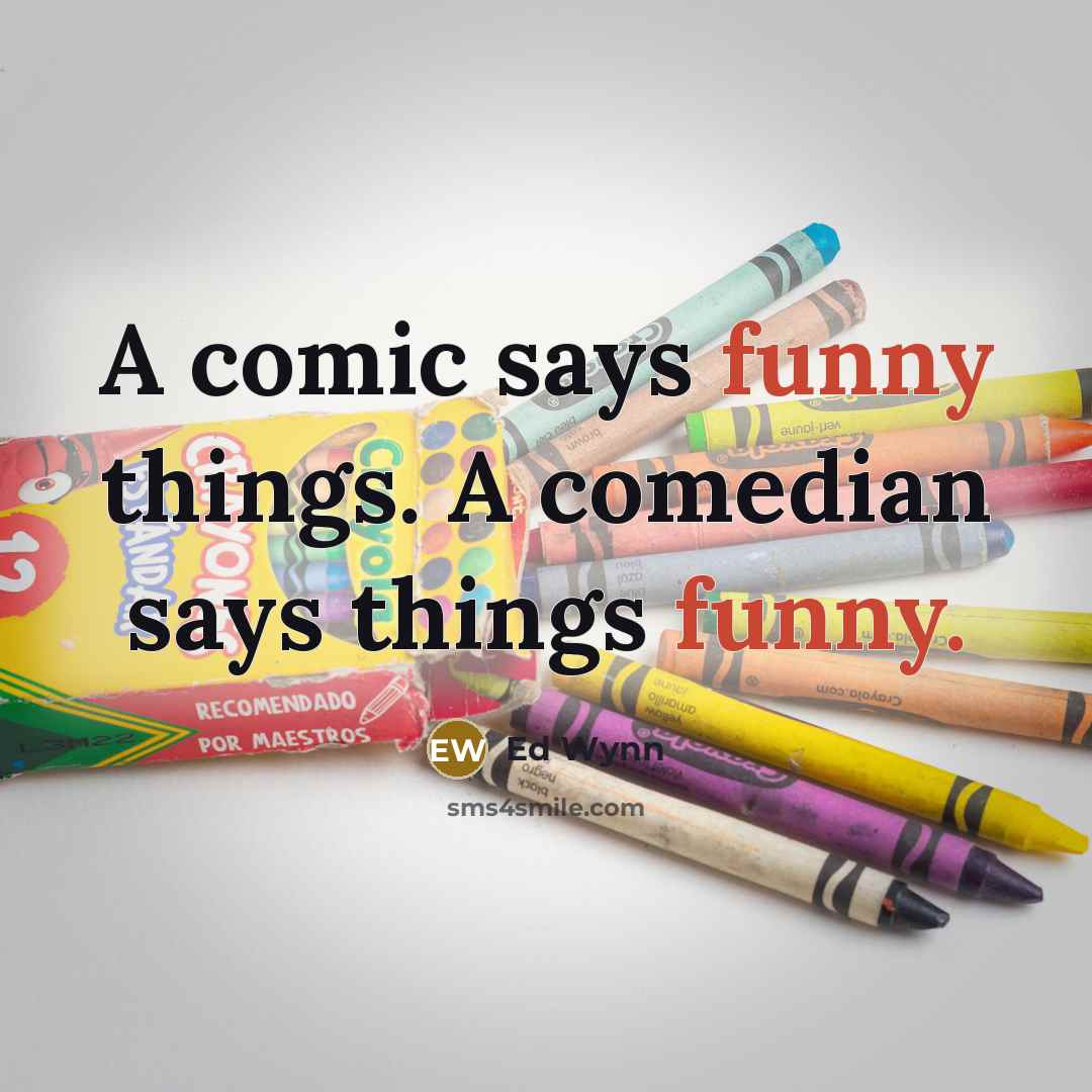 “A comic says funny things. A comedian says things funny.…” quote by Ed Wynn