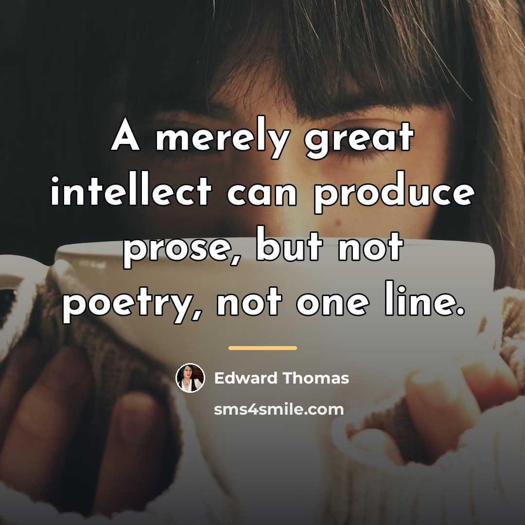 “A merely great intellect can produce prose, but not poetry,…” quote by Edward Thomas