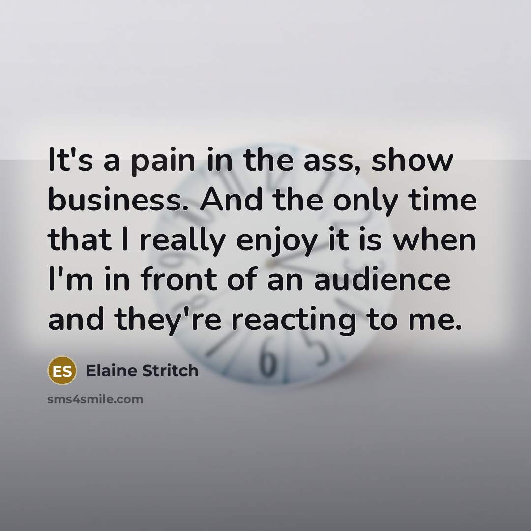 “It's a pain in the ass, show business. And the…” quote by Elaine Stritch