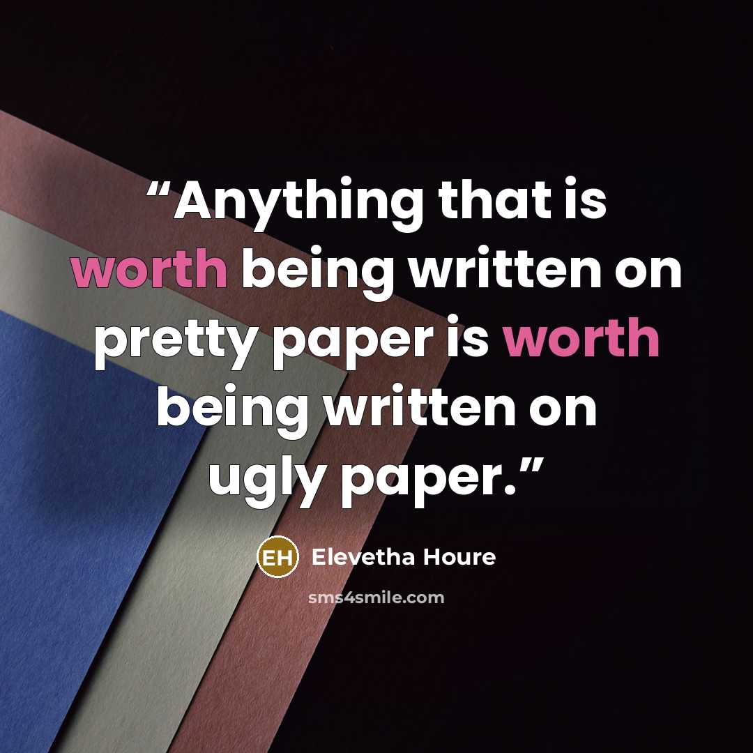 “Anything that is worth being written on pretty paper is worth being written on ugly paper.” quote by Elevetha Houre