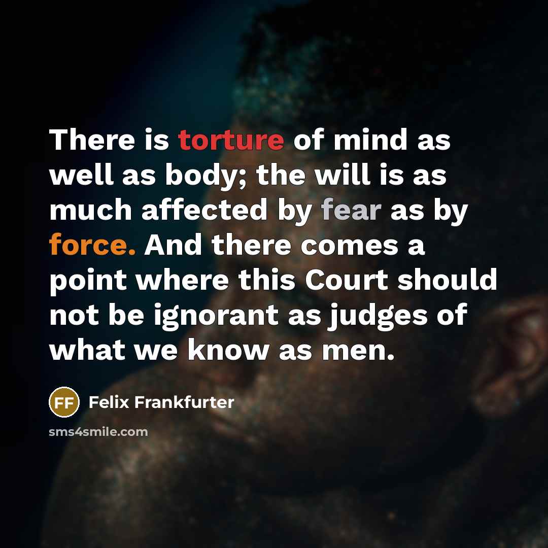 “There is torture of mind as well as body; the…” quote by Felix Frankfurter