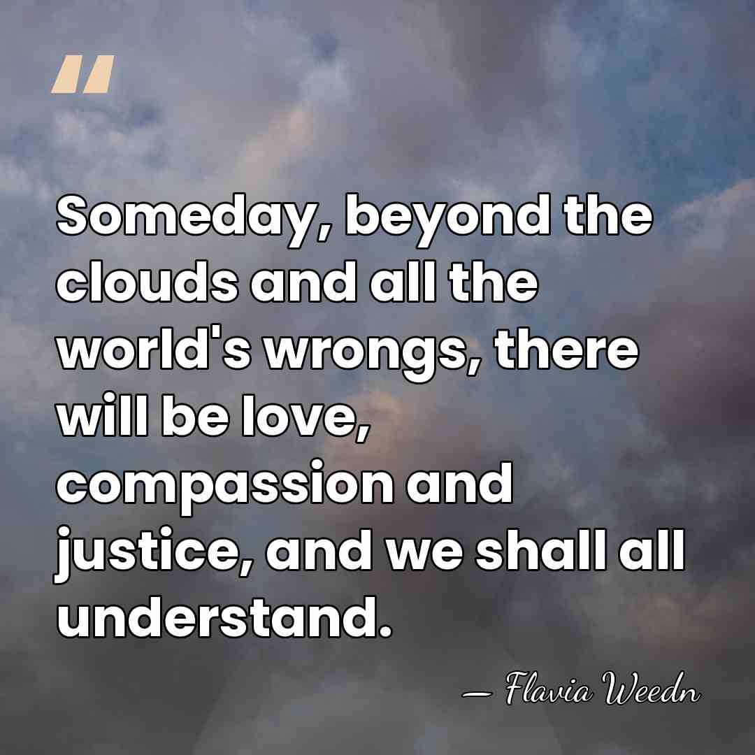 Someday, beyond the clouds and all the world's wrongs, there will be&hellip; - Flavia Weedn