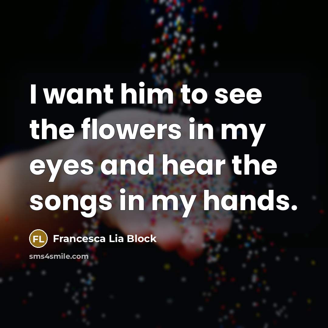 “I want him to see the flowers in my eyes…” quote by Francesca Lia Block