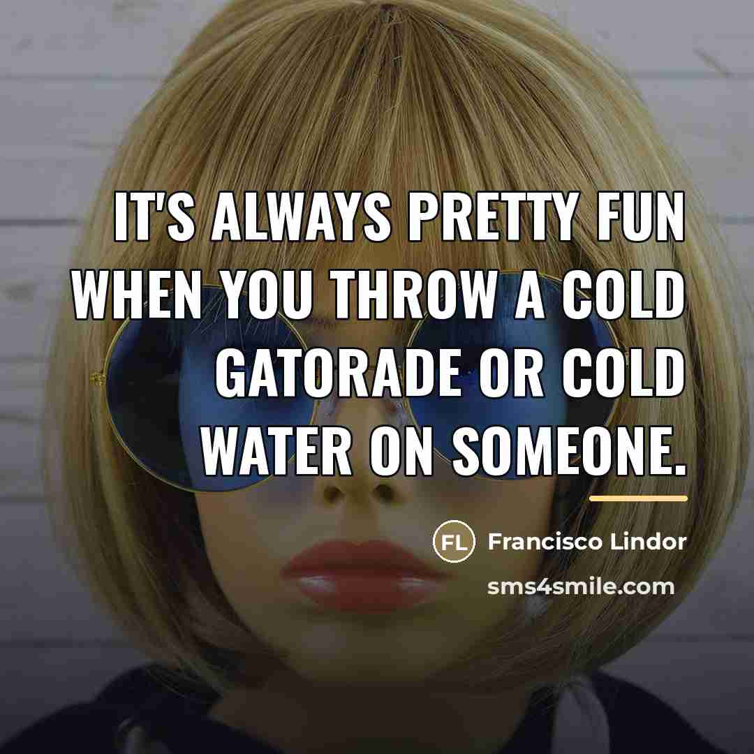 “It's always pretty fun when you throw a cold Gatorade…” quote by Francisco Lindor