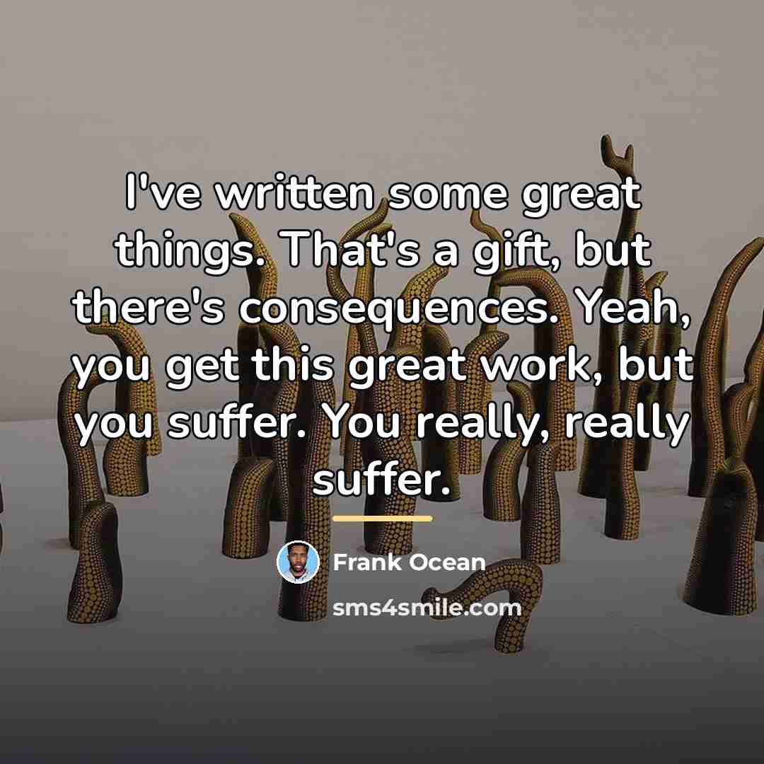 “I've written some great things. That's a gift, but there's…” quote by Frank Ocean