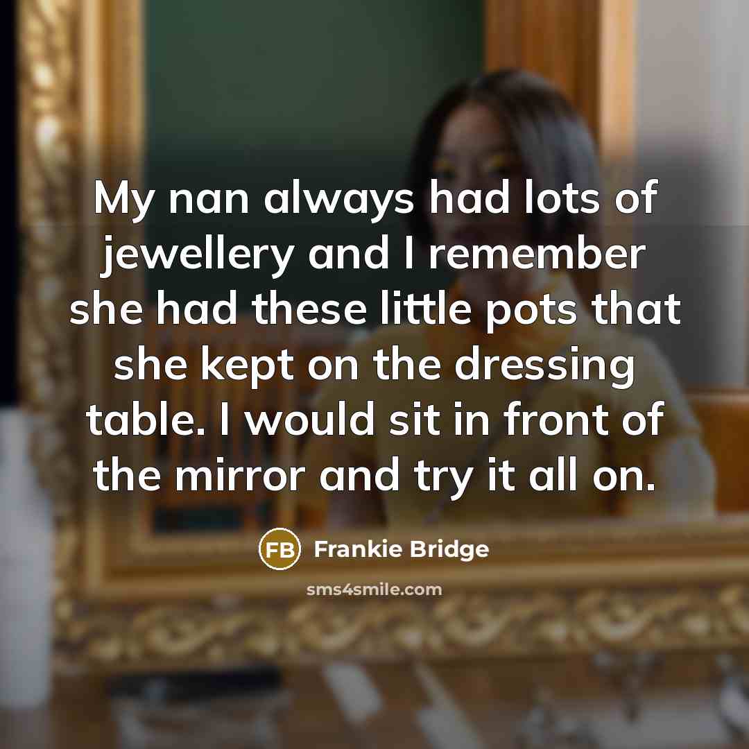 “My nan always had lots of jewellery and I remember…” quote by Frankie Bridge