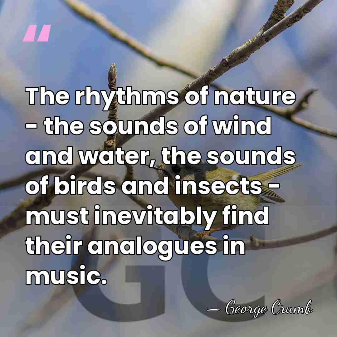 The rhythms of nature - the sounds of wind and water, the&hellip; - George Crumb