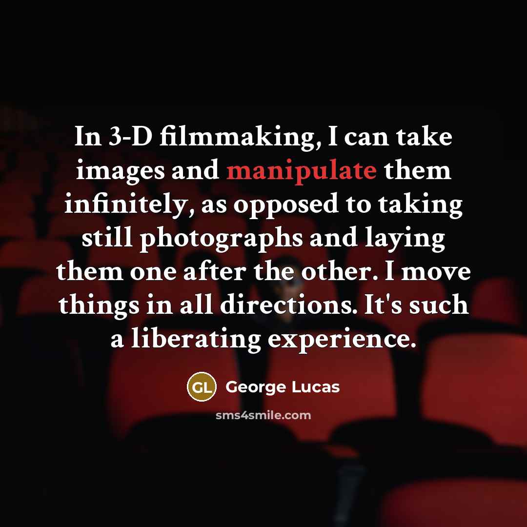 “In 3-D filmmaking, I can take images and manipulate them…” quote by George Lucas