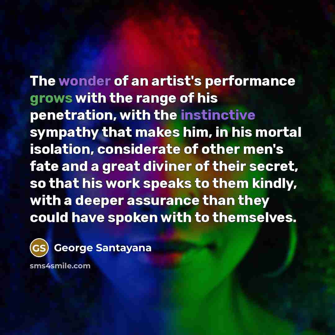 “The wonder of an artist's performance grows with the range…” quote by George Santayana