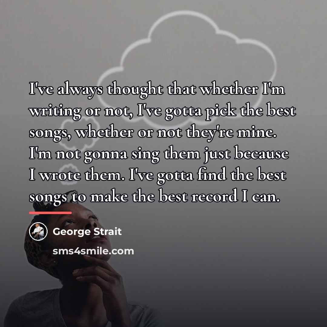 “I've always thought that whether I'm writing or not, I've…” quote by George Strait
