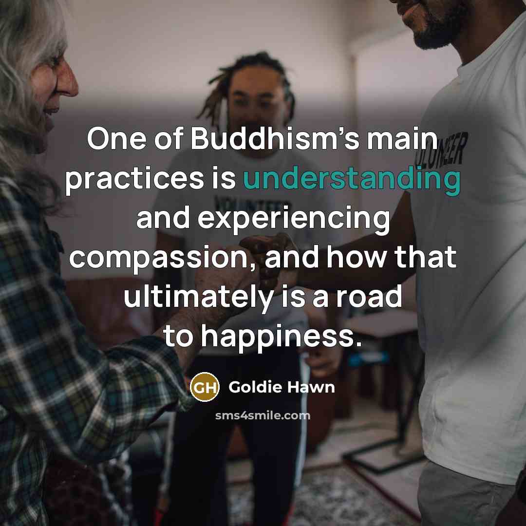“One of Buddhism’s main practices is understanding and experiencing compassion,…” quote by Goldie Hawn