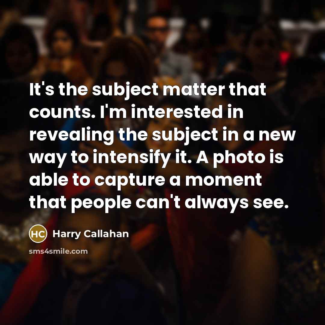 “It's the subject matter that counts. I'm interested in revealing…” quote by Harry Callahan