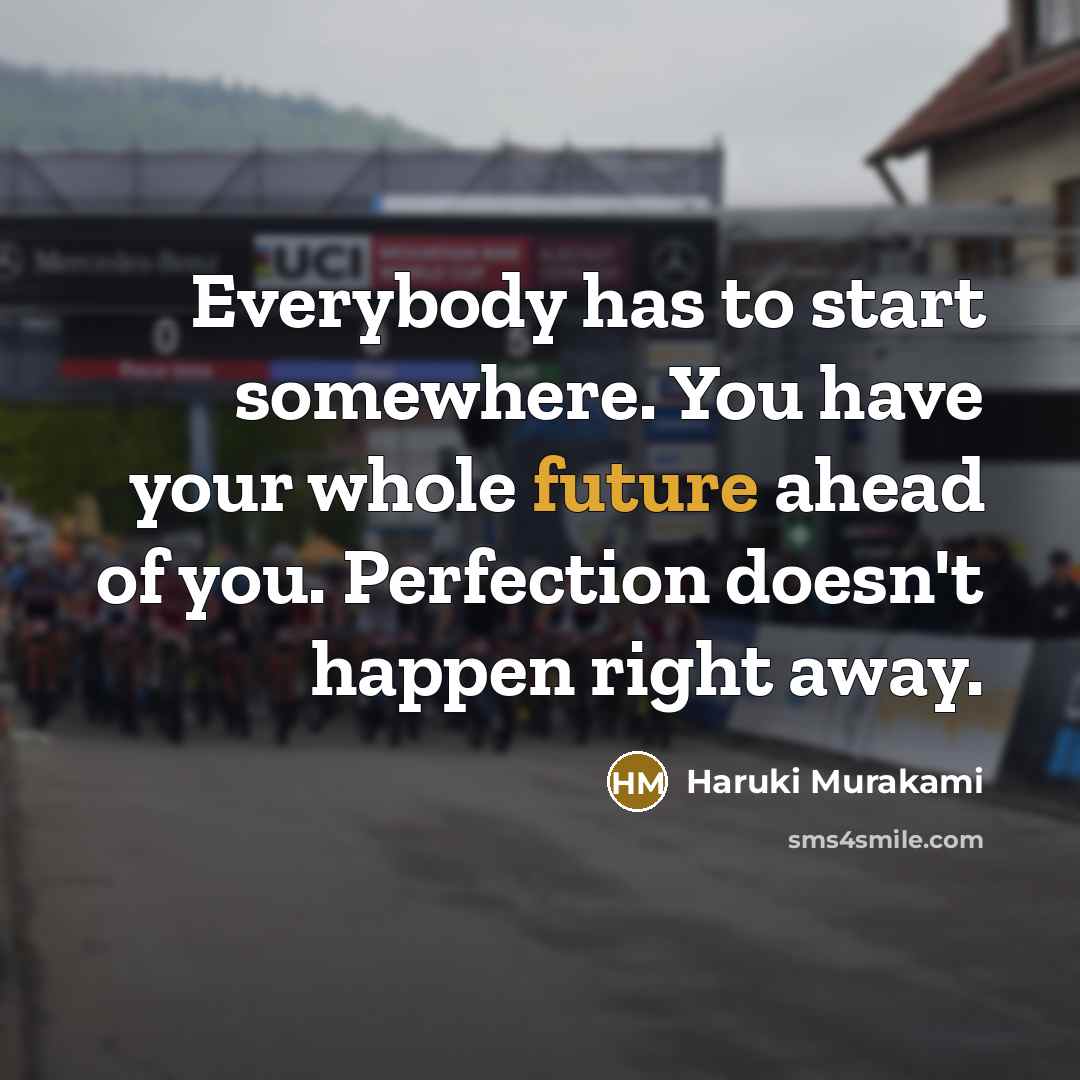 “Everybody has to start somewhere. You have your whole future…” quote by Haruki Murakami