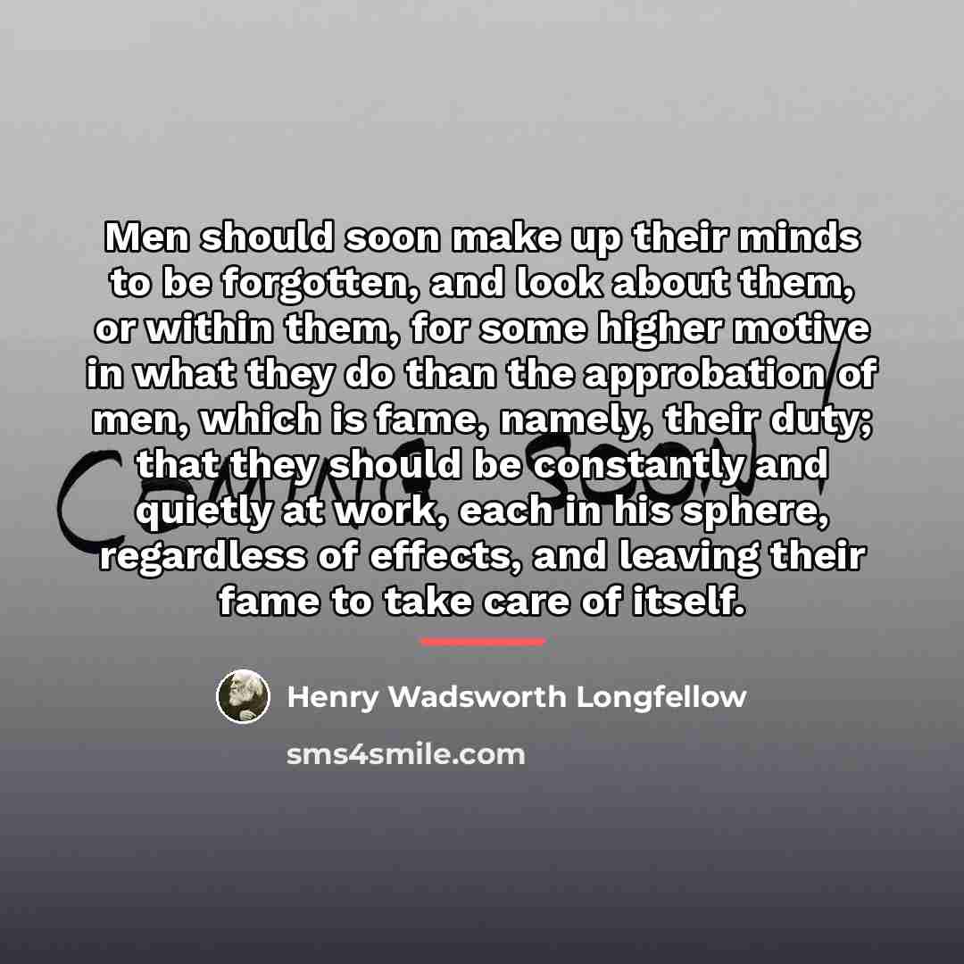 “Men should soon make up their minds to be forgotten,…” quote by Henry Wadsworth Longfellow