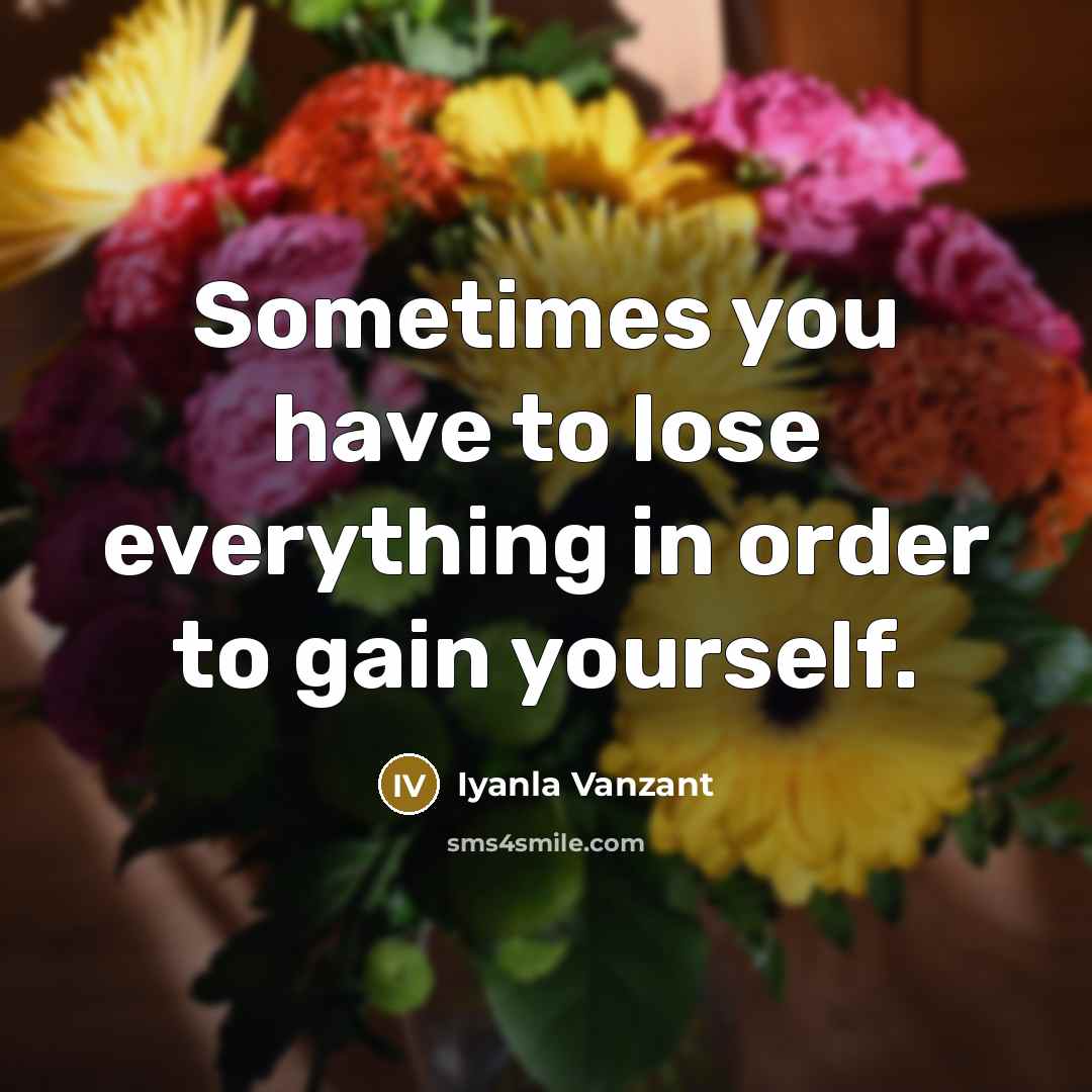 “Sometimes you have to lose everything in order to gain…” quote by Iyanla Vanzant