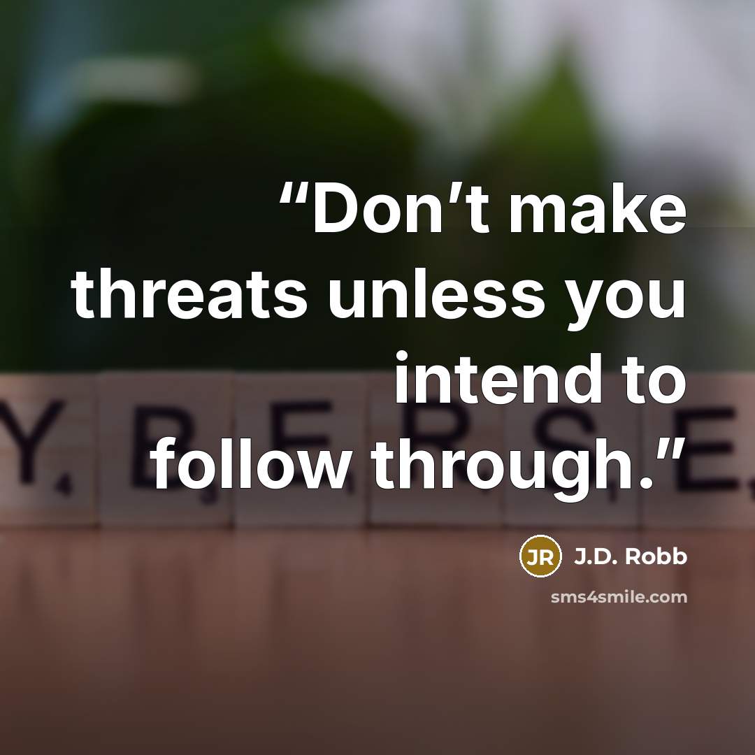 “Don’t make threats unless you intend to follow through.” quote by J.D. Robb