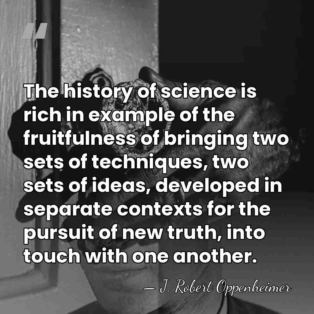 The history of science is rich in example of the fruitfulness of&hellip; - J. Robert Oppenheimer