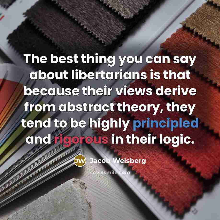 “The best thing you can say about libertarians is that…” quote by Jacob Weisberg