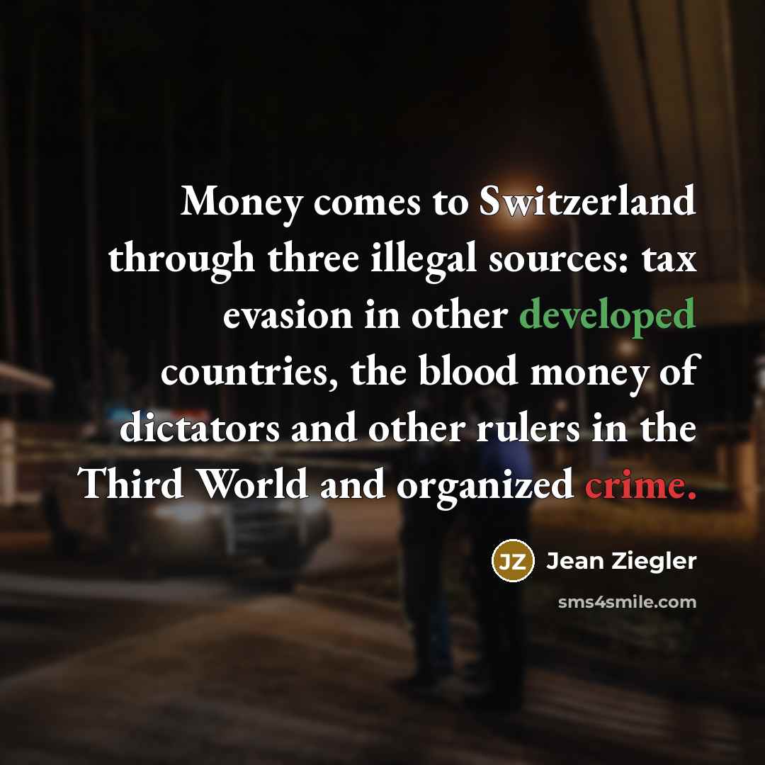 “Money comes to Switzerland through three illegal sources: tax evasion…” quote by Jean Ziegler