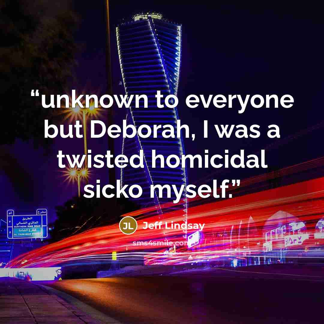“unknown to everyone but Deborah, I was a twisted homicidal sicko myself.” quote by Jeff Lindsay