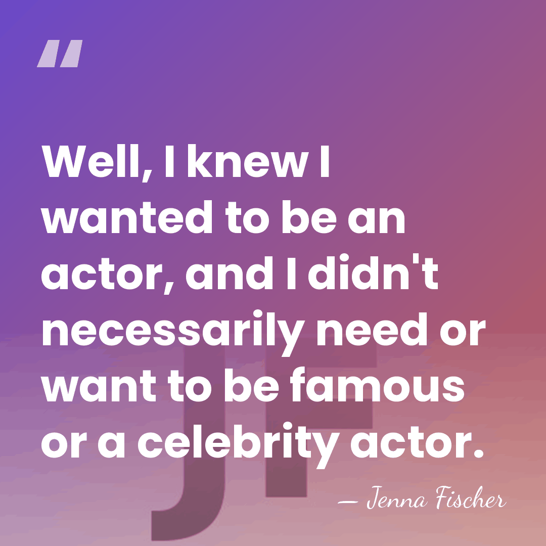 Well, I knew I wanted to be an actor, and I didn't&hellip; - Jenna Fischer