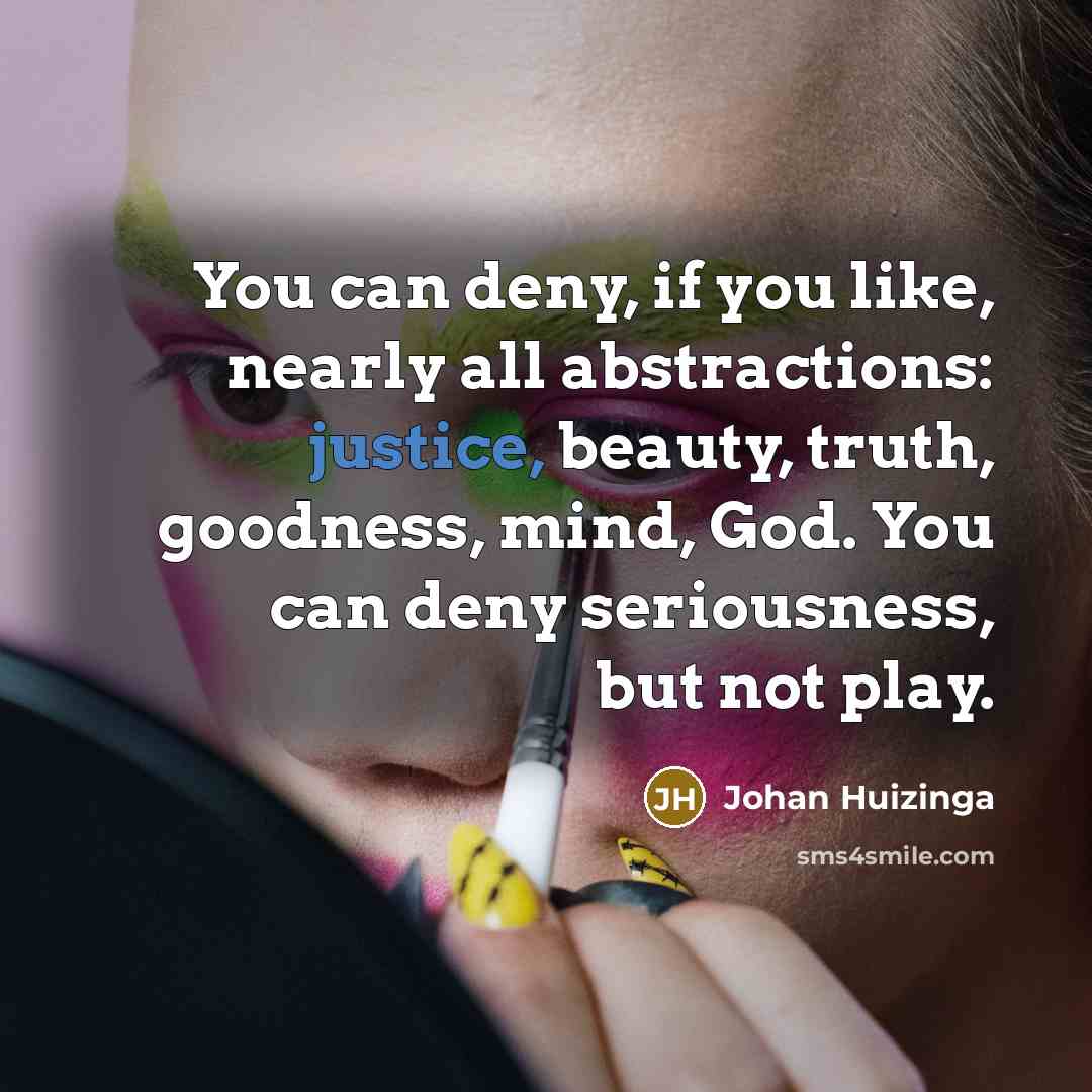 “You can deny, if you like, nearly all abstractions: justice,…” quote by Johan Huizinga