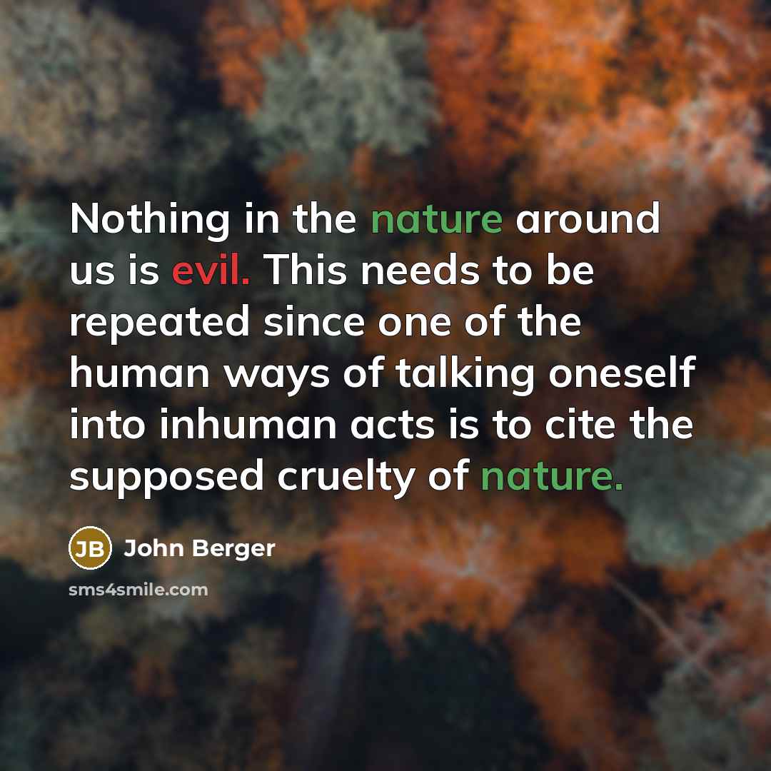 “Nothing in the nature around us is evil. This needs…” quote by John Berger