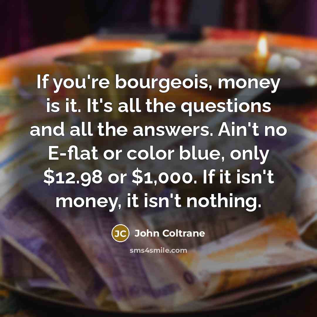 “If you're bourgeois, money is it. It's all the questions…” quote by John Coltrane