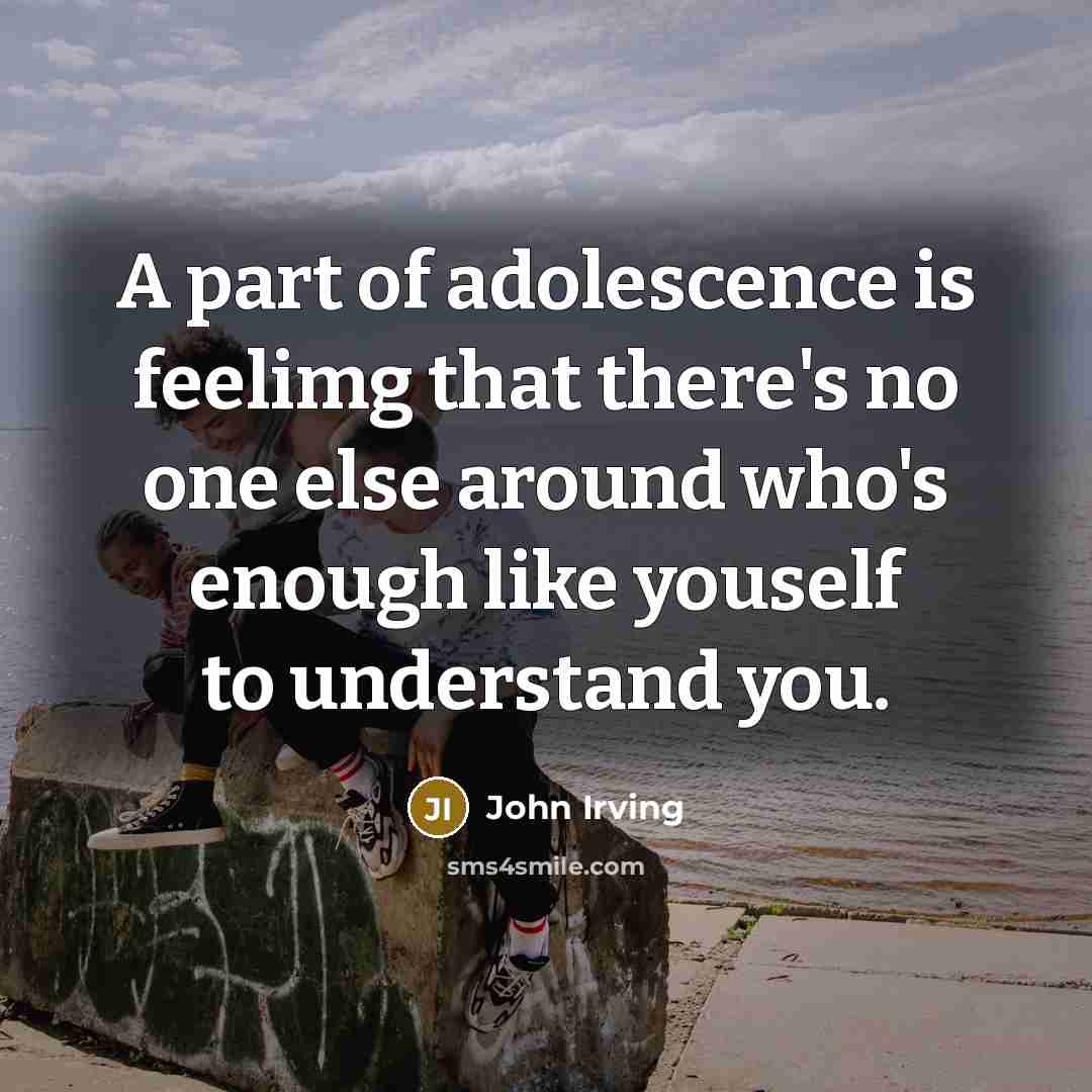 “A part of adolescence is feelimg that there's no one…” quote by John Irving