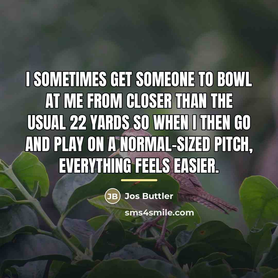 “I sometimes get someone to bowl at me from closer…” quote by Jos Buttler