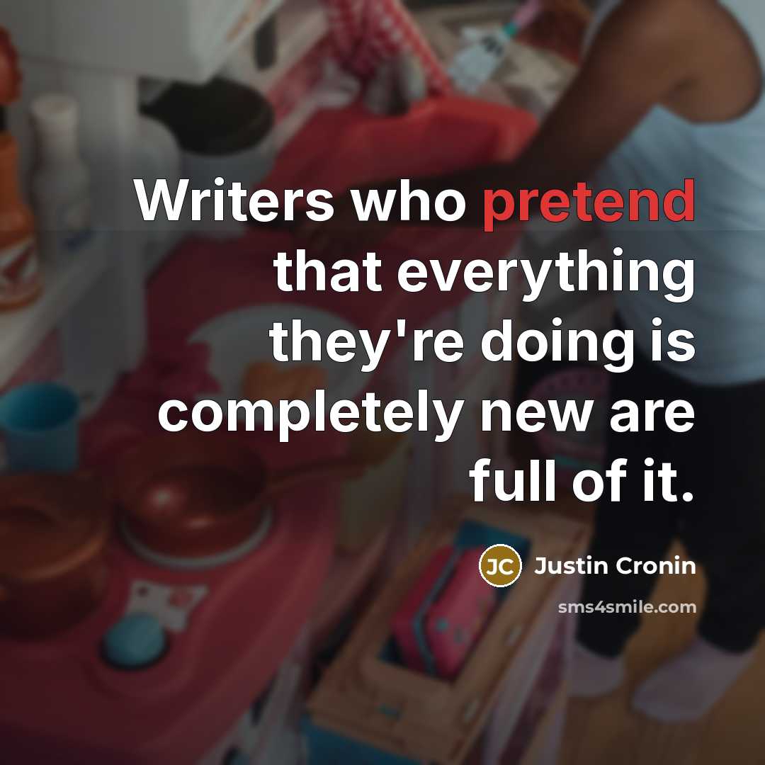 “Writers who pretend that everything they're doing is completely new…” quote by Justin Cronin