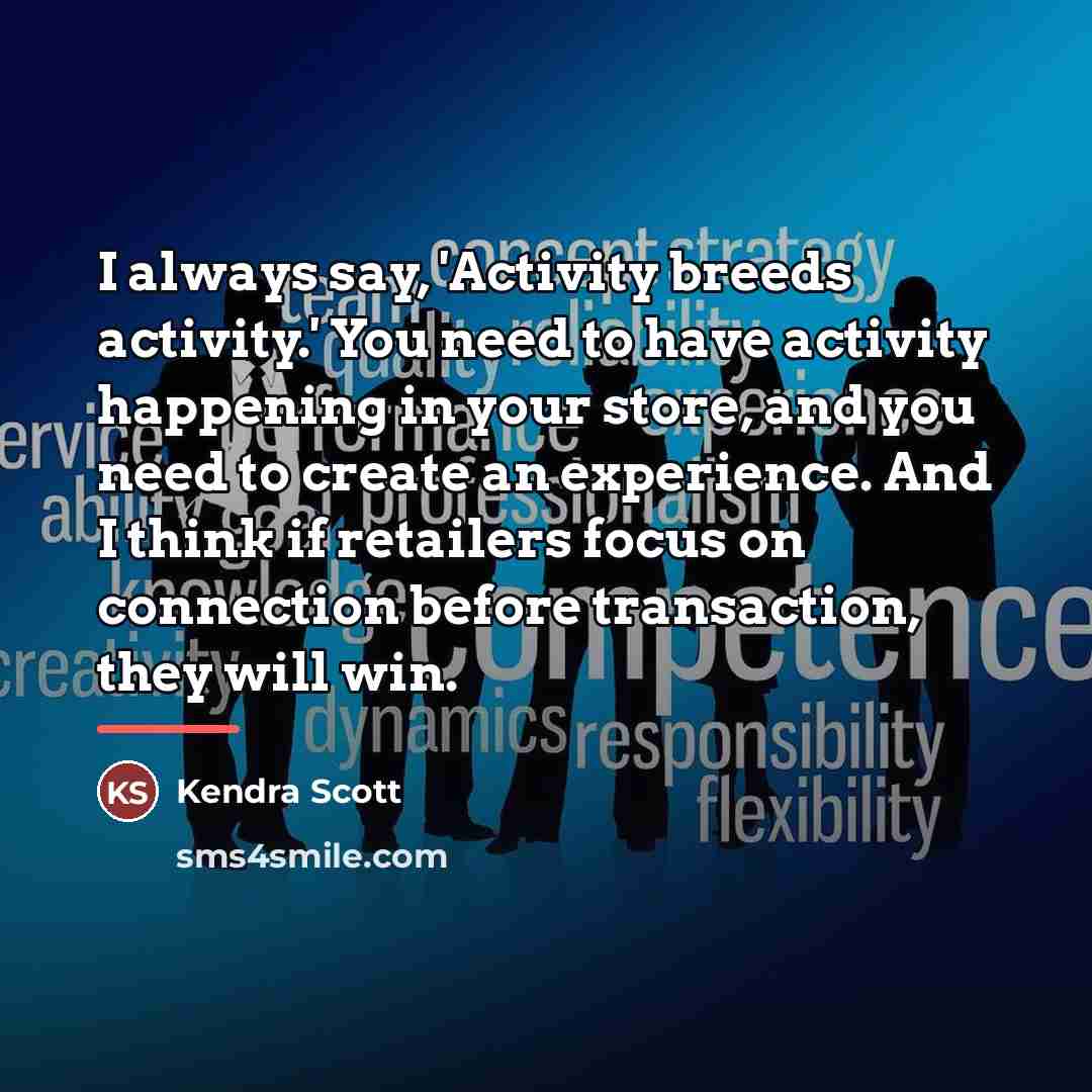 “I always say, 'Activity breeds activity.' You need to have…” quote by Kendra Scott