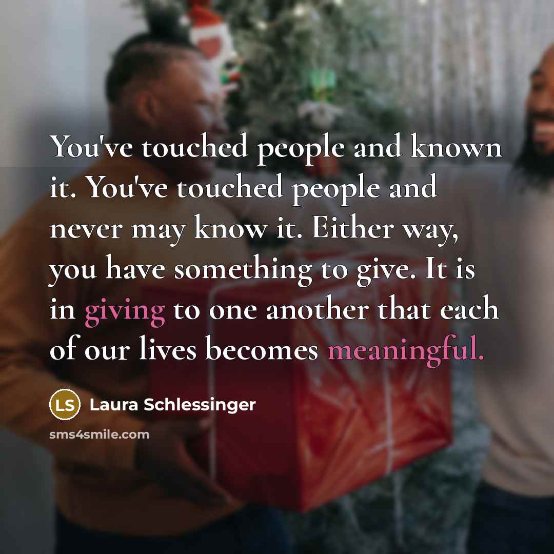 “You've touched people and known it. You've touched people and…” quote by Laura Schlessinger