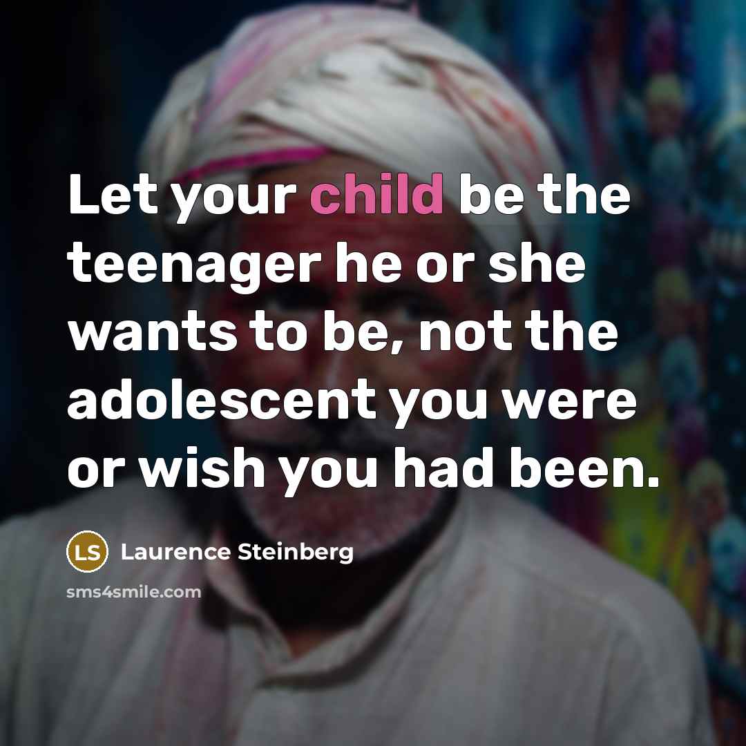 “Let your child be the teenager he or she wants…” quote by Laurence Steinberg