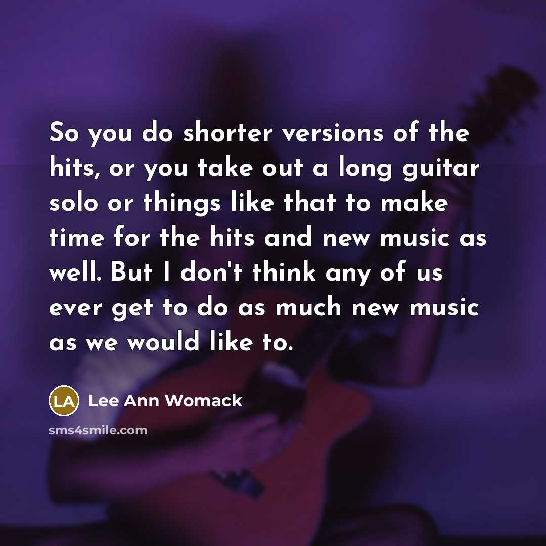 “So you do shorter versions of the hits, or you…” quote by Lee Ann Womack