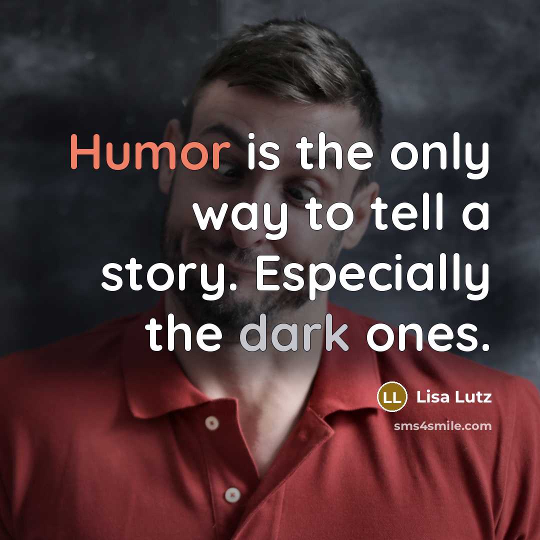 “Humor is the only way to tell a story. Especially the dark ones.” quote by Lisa Lutz