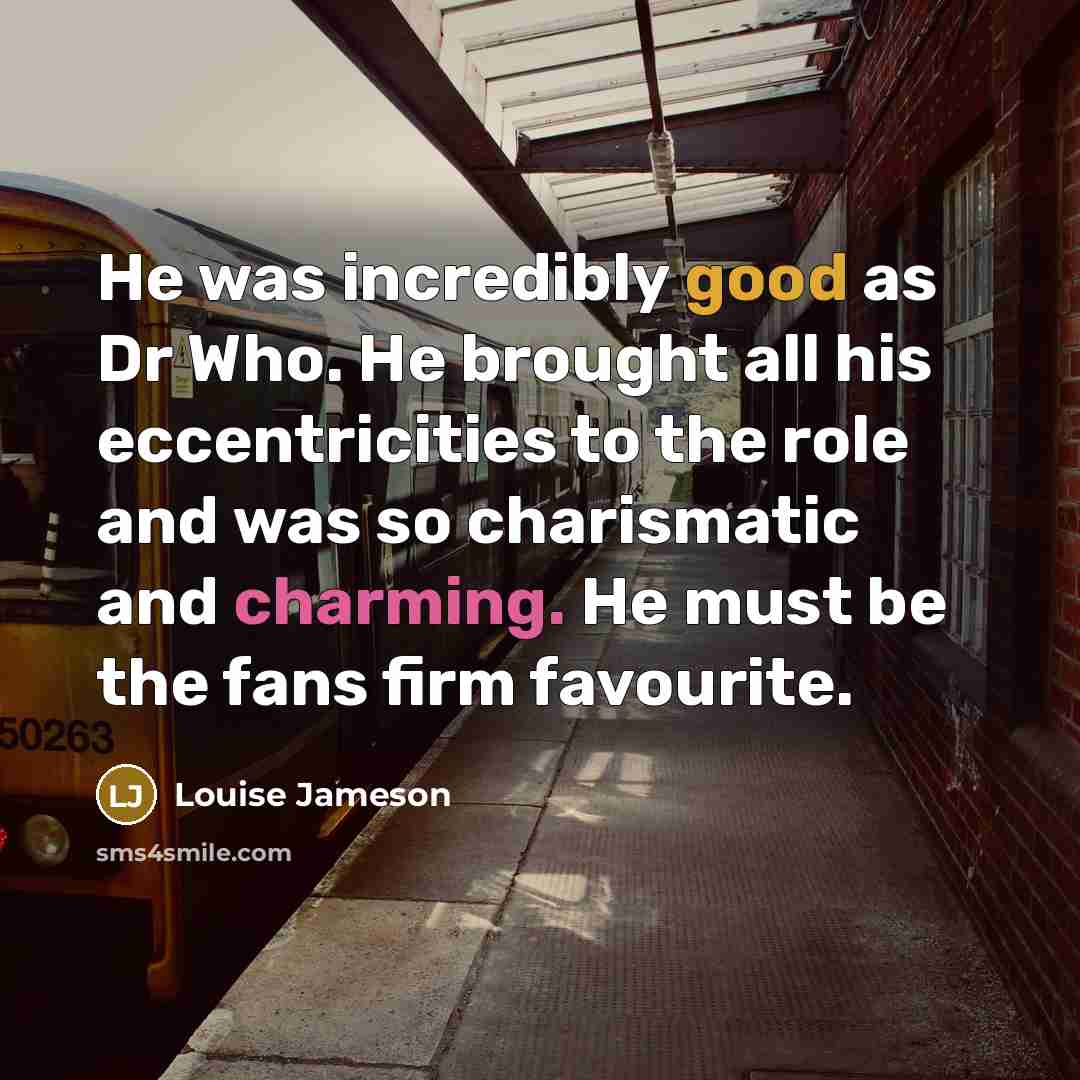 “He was incredibly good as Dr Who. He brought all…” quote by Louise Jameson