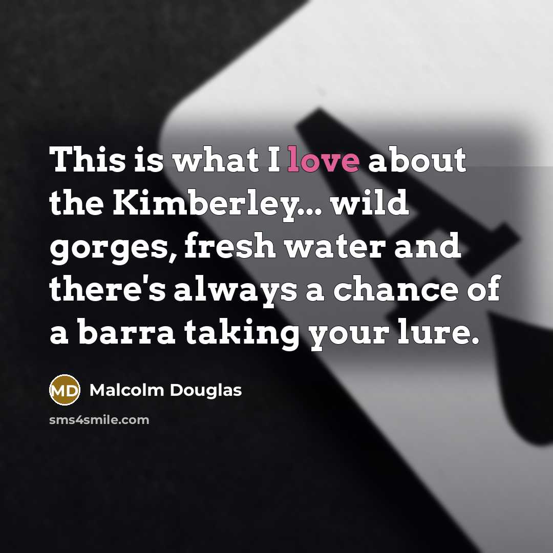 “This is what I love about the Kimberley... wild gorges, fresh water and there's always a chance of a barra taking your lure.” quote by Malcolm Douglas