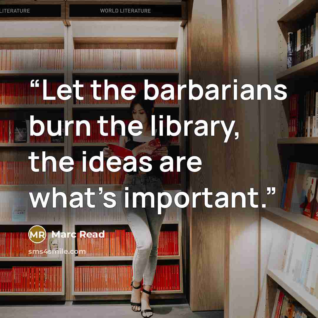 “Let the barbarians burn the library, the ideas are what's important.” quote by Marc Read
