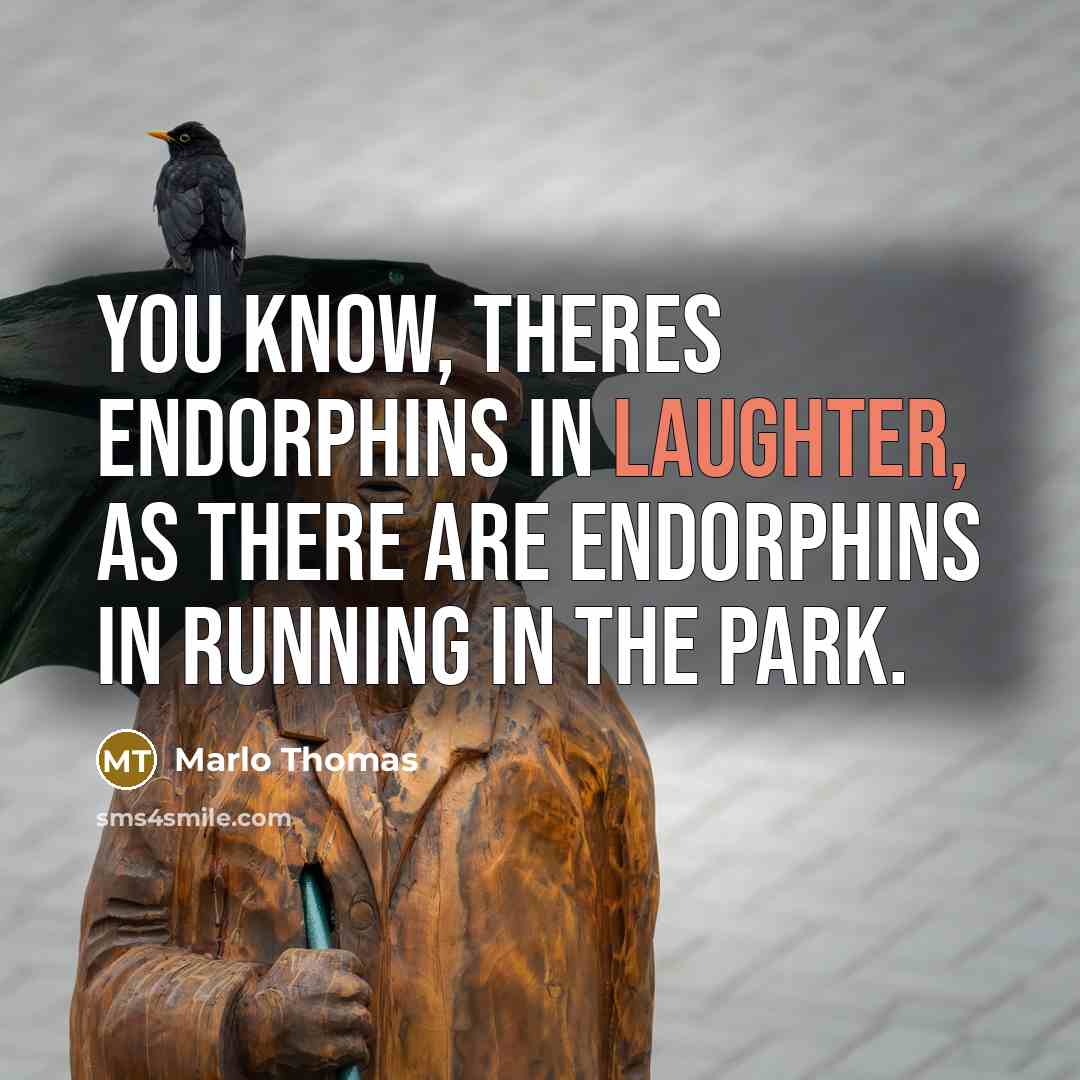 “You know, theres endorphins in laughter, as there are endorphins in running in the park.” quote by Marlo Thomas