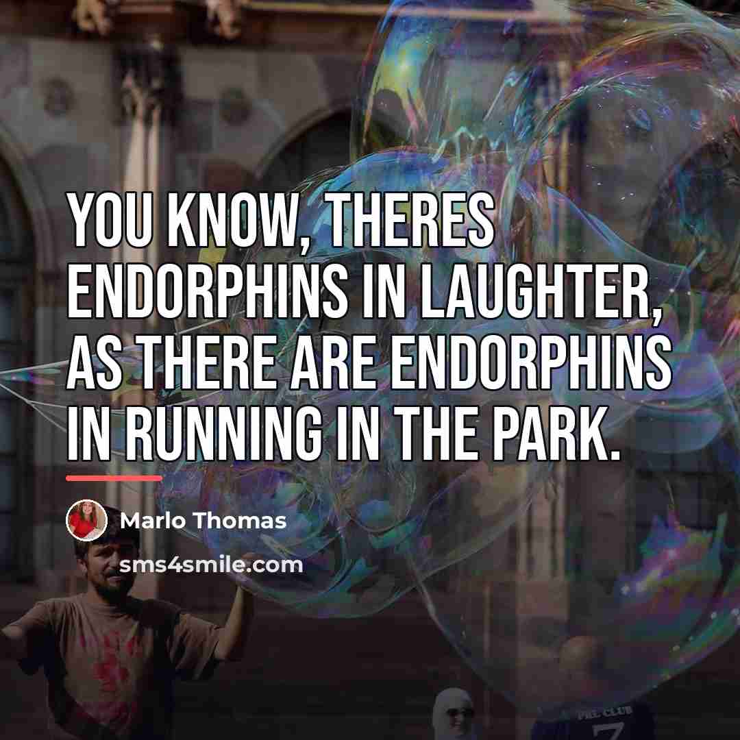 “You know, theres endorphins in laughter, as there are endorphins…” quote by Marlo Thomas