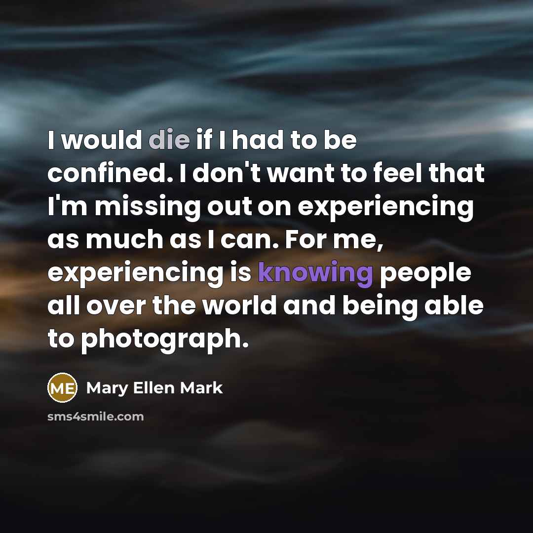 “I would die if I had to be confined. I…” quote by Mary Ellen Mark