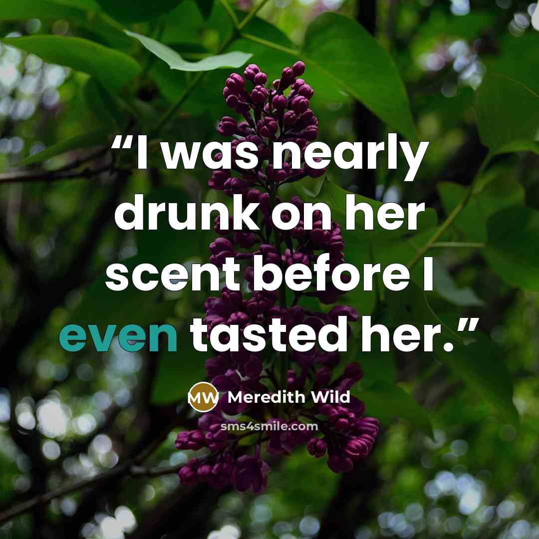“I was nearly drunk on her scent before I even tasted her.” quote by Meredith Wild