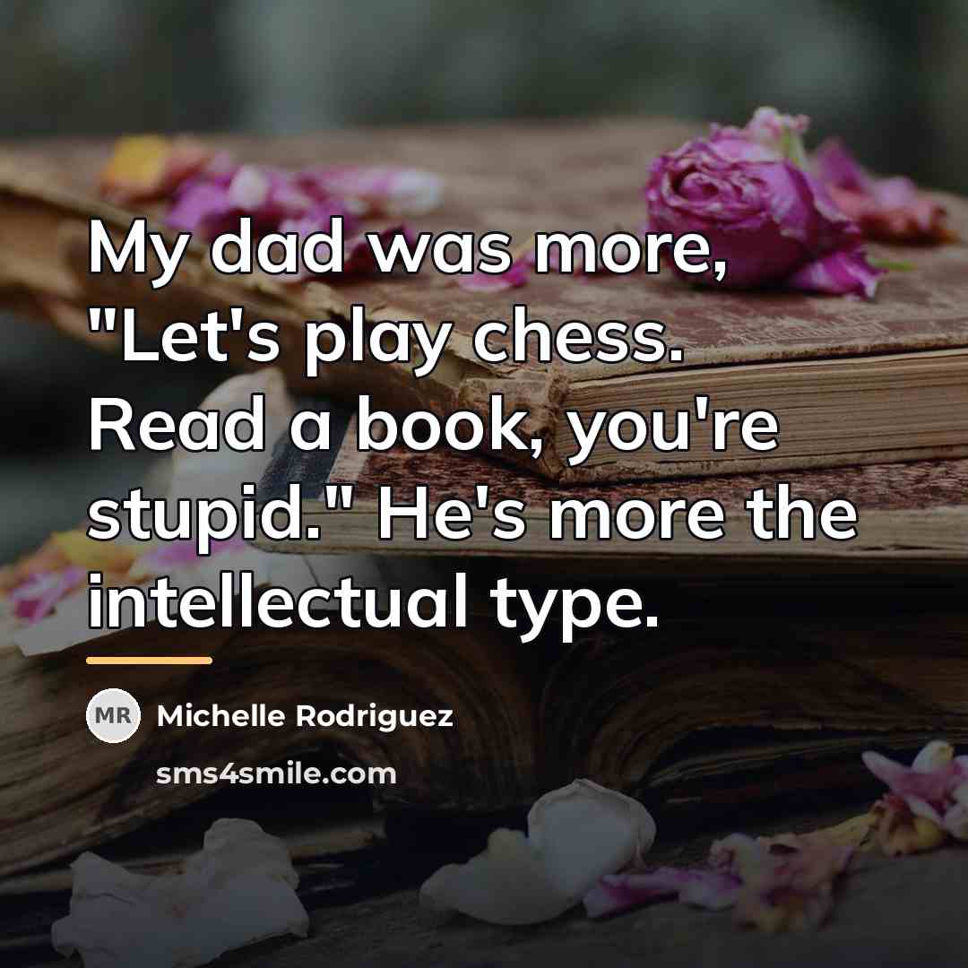 “My dad was more, "Let's play chess. Read a book,…” quote by Michelle Rodriguez