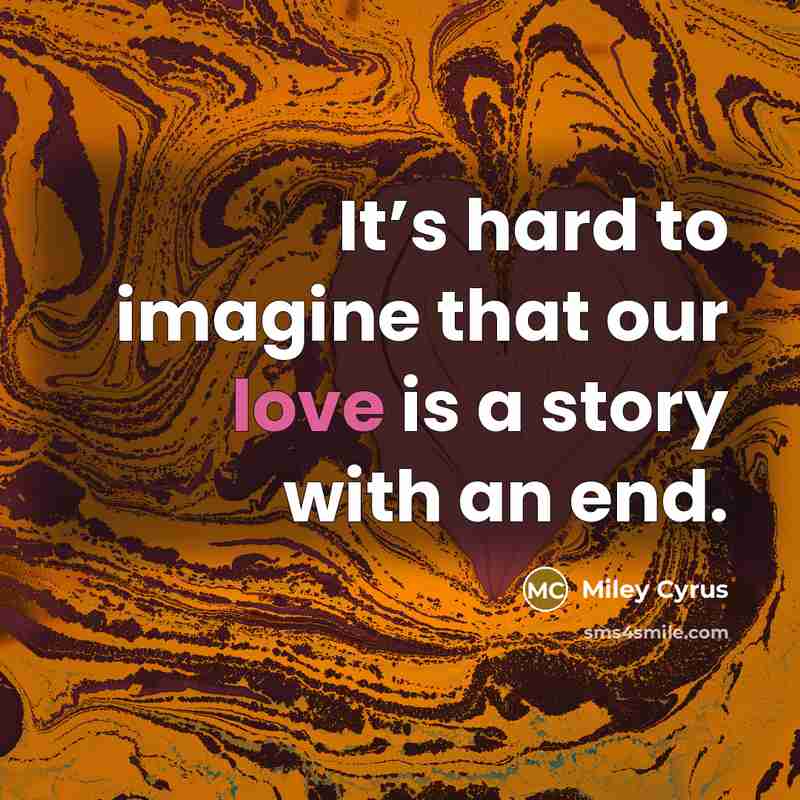 “It’s hard to imagine that our love is a story…” quote by Miley Cyrus