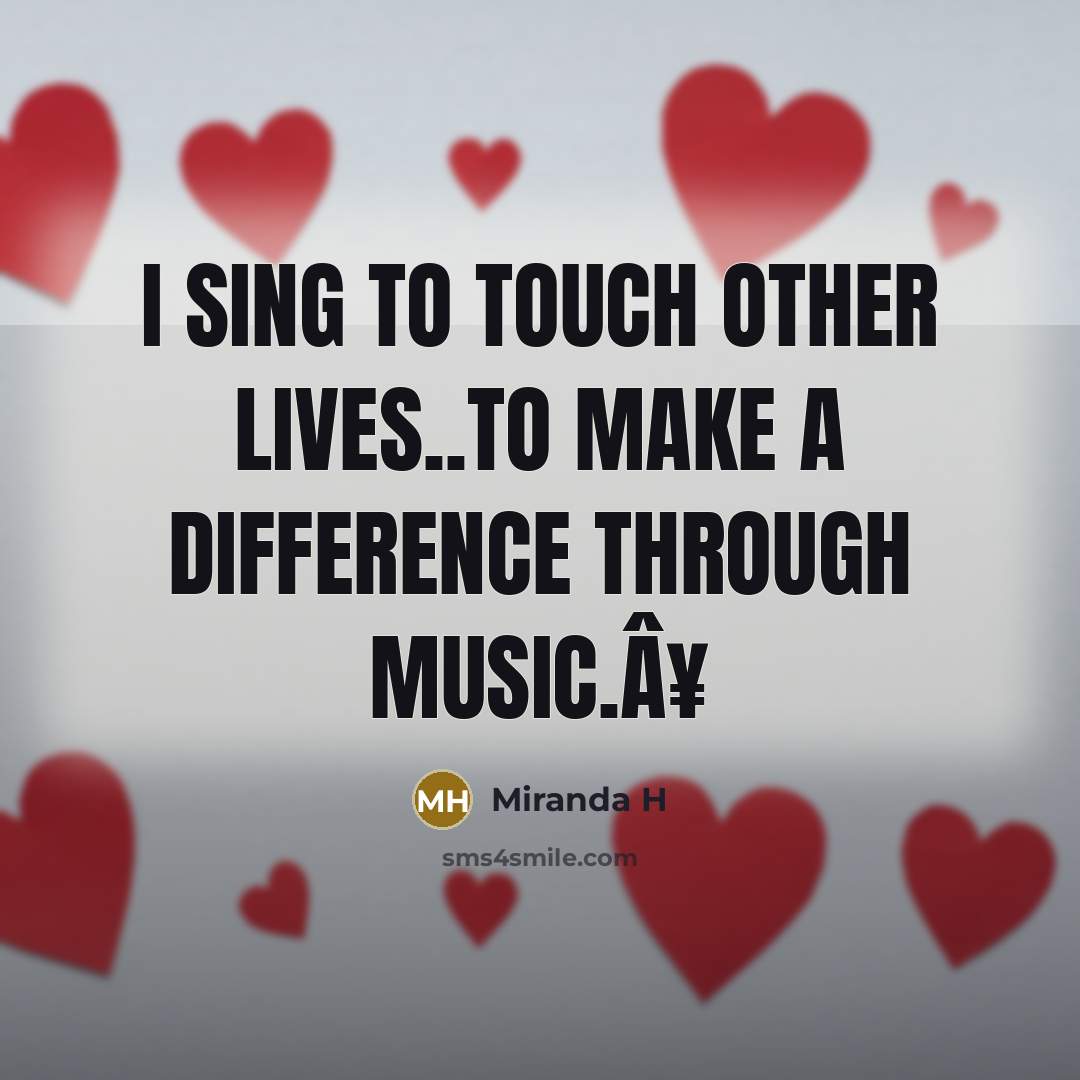 “I sing to touch other lives..To make a difference through…” quote by Miranda H