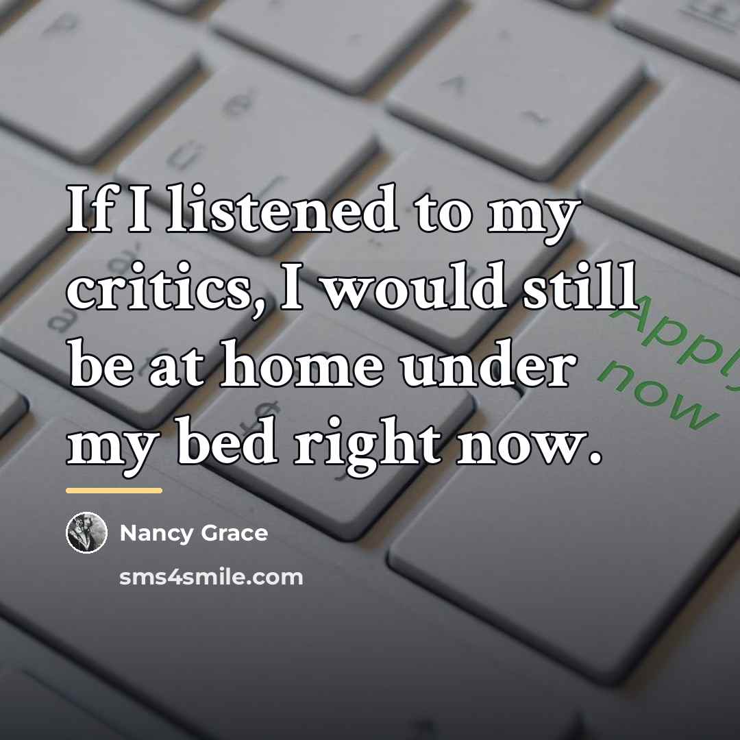 “If I listened to my critics, I would still be…” quote by Nancy Grace