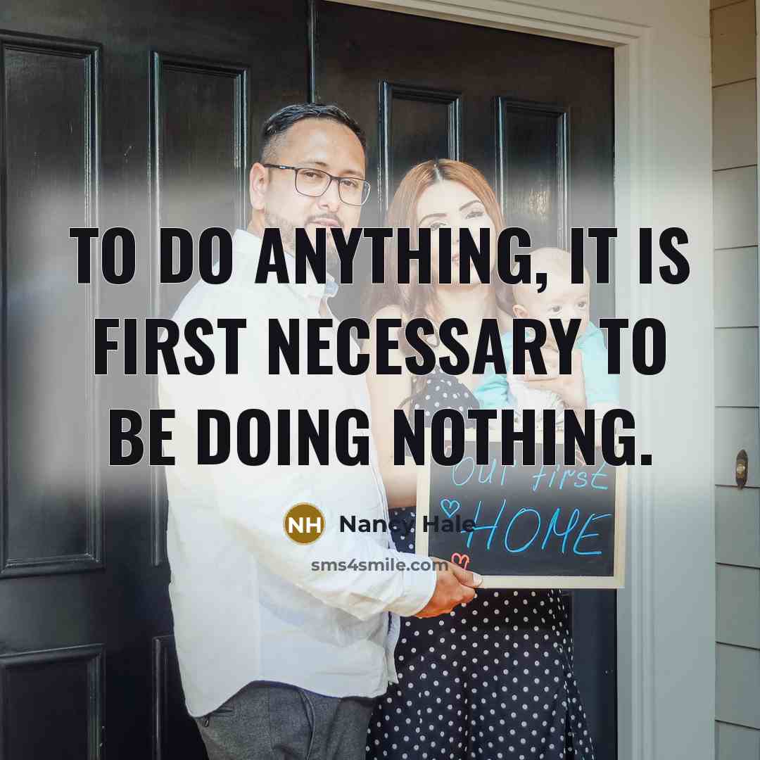 “To do anything, it is first necessary to be doing nothing.” quote by Nancy Hale