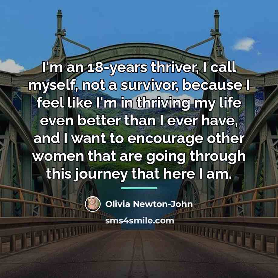 “I'm an 18-years thriver, I call myself, not a survivor,…” quote by Olivia Newton-John