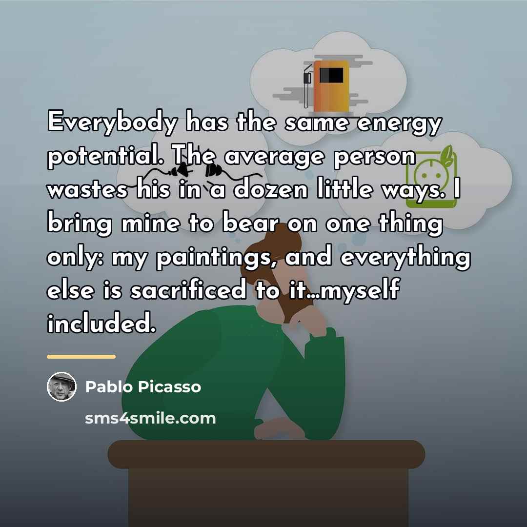“Everybody has the same energy potential. The average person wastes…” quote by Pablo Picasso